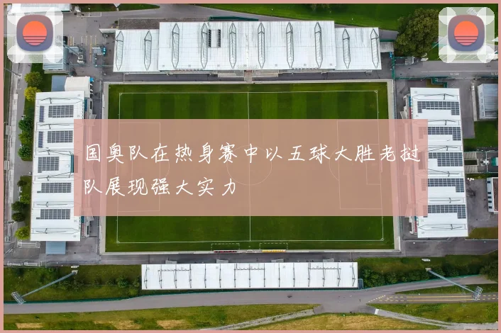 国奥队在热身赛中以五球大胜老挝队展现强大实力