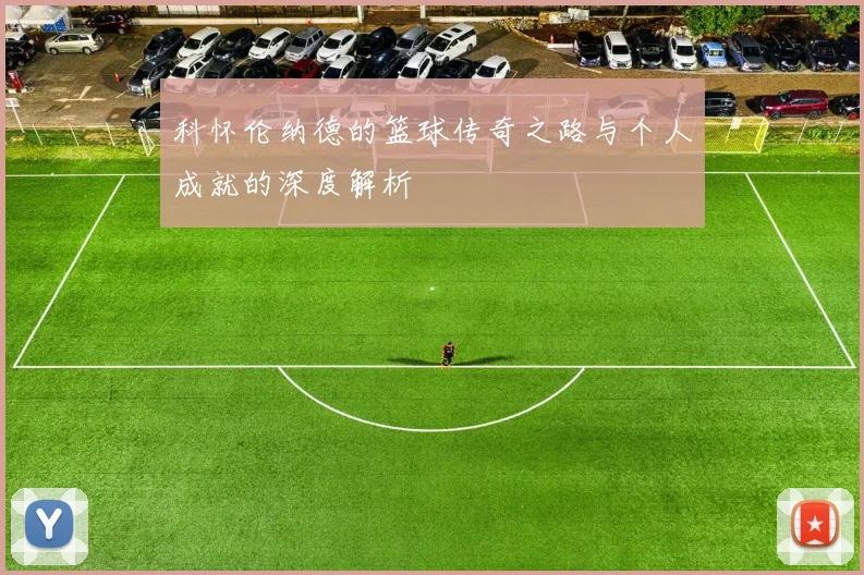 科怀伦纳德的篮球传奇之路与个人成就的深度解析