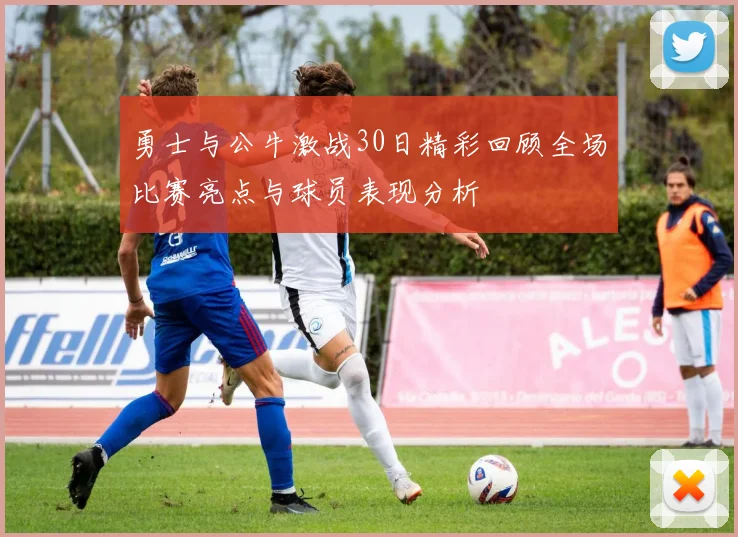 勇士与公牛激战30日精彩回顾全场比赛亮点与球员表现分析