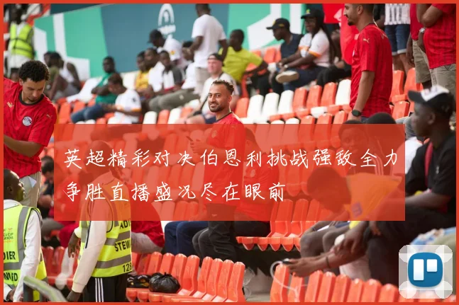 英超精彩对决伯恩利挑战强敌全力争胜直播盛况尽在眼前