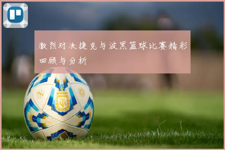 激烈对决捷克与波黑篮球比赛精彩回顾与分析