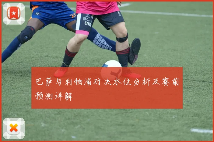 巴萨与利物浦对决水位分析及赛前预测详解