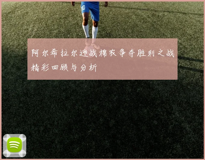 阿尔希拉尔迎战棉农争夺胜利之战精彩回顾与分析