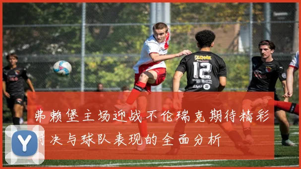 弗赖堡主场迎战不伦瑞克期待精彩对决与球队表现的全面分析