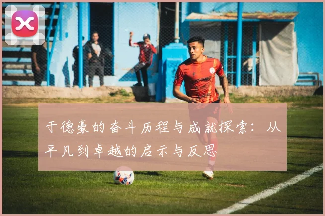 于德豪的奋斗历程与成就探索：从平凡到卓越的启示与反思