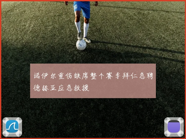 诺伊尔重伤缺席整个赛季拜仁急聘德赫亚应急救援