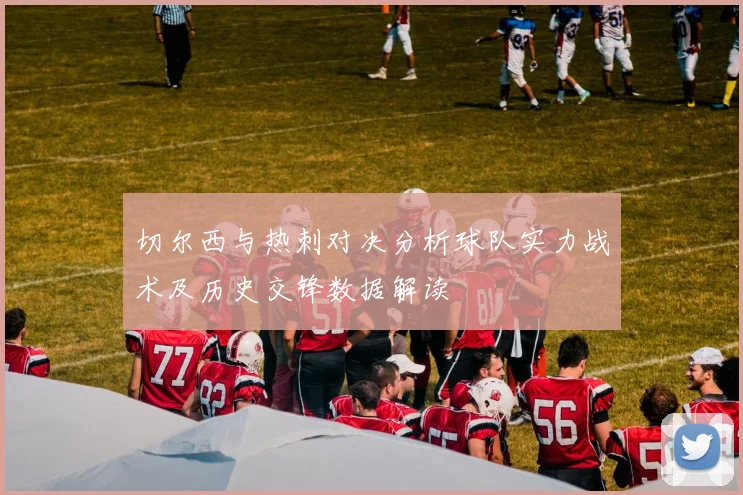 切尔西与热刺对决分析球队实力战术及历史交锋数据解读