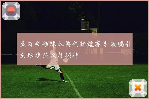 莱万带领球队再创辉煌赛季表现引发球迷热议与期待