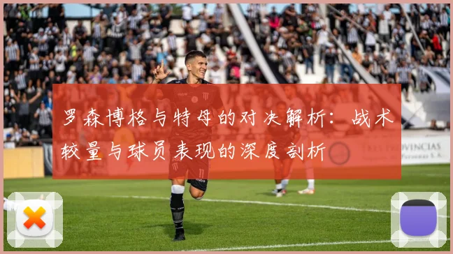 罗森博格与特母的对决解析：战术较量与球员表现的深度剖析