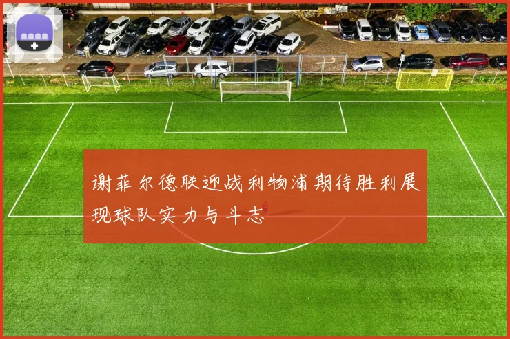 谢菲尔德联迎战利物浦期待胜利展现球队实力与斗志