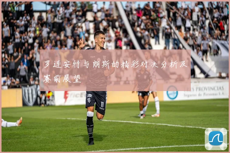 罗连安特与朗斯的精彩对决分析及赛前展望