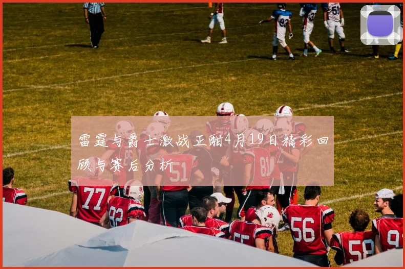 雷霆与爵士激战正酣4月19日精彩回顾与赛后分析