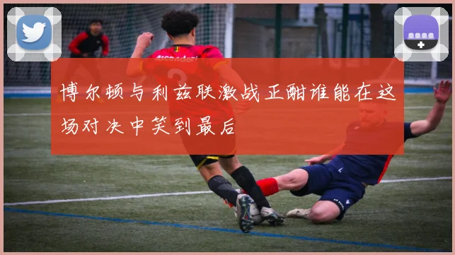 博尔顿与利兹联激战正酣谁能在这场对决中笑到最后