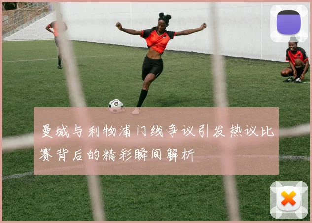 曼城与利物浦门线争议引发热议比赛背后的精彩瞬间解析