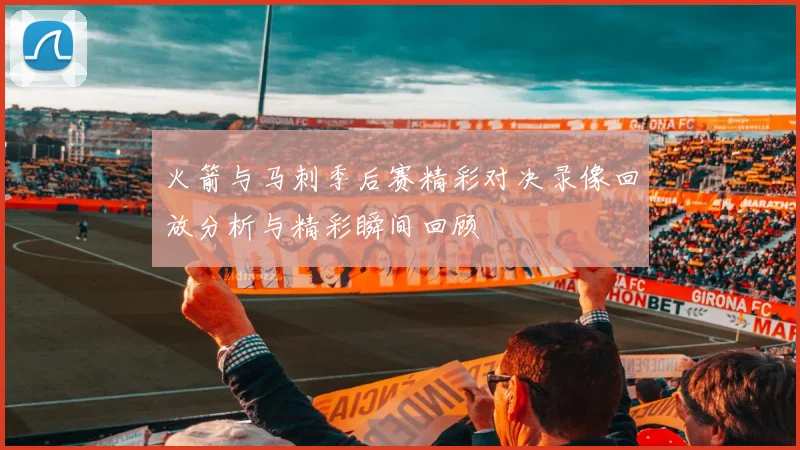 火箭与马刺季后赛精彩对决录像回放分析与精彩瞬间回顾