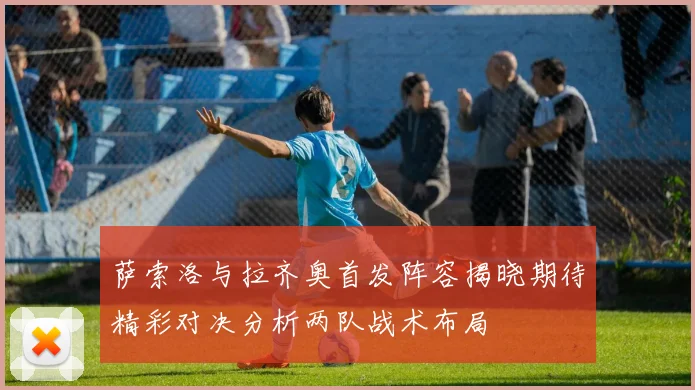 萨索洛与拉齐奥首发阵容揭晓期待精彩对决分析两队战术布局
